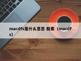 macdfs是什么意思 股票（macdfs）