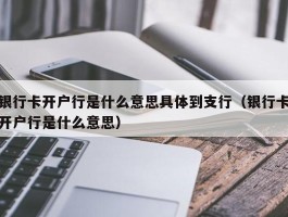 银行卡开户行是什么意思具体到支行（银行卡开户行是什么意思）