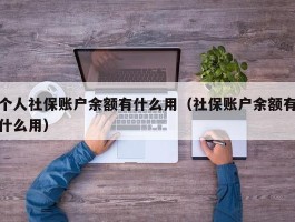 个人社保账户余额有什么用（社保账户余额有什么用）