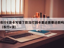 农行E贷卡写错了款没打到卡里还需要还款吗（农行e贷）